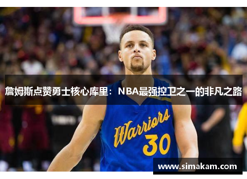 詹姆斯点赞勇士核心库里：NBA最强控卫之一的非凡之路