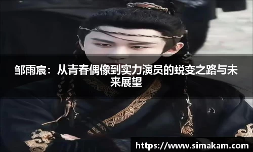 邹雨宸：从青春偶像到实力演员的蜕变之路与未来展望