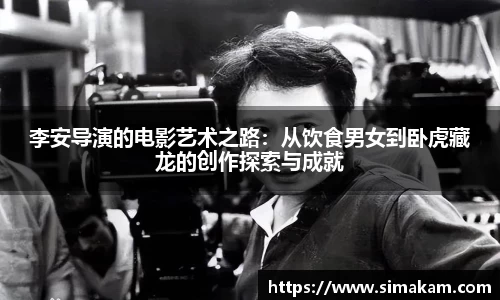 xc体育李安导演的电影艺术之路：从饮食男女到卧虎藏龙的创作探索与成就